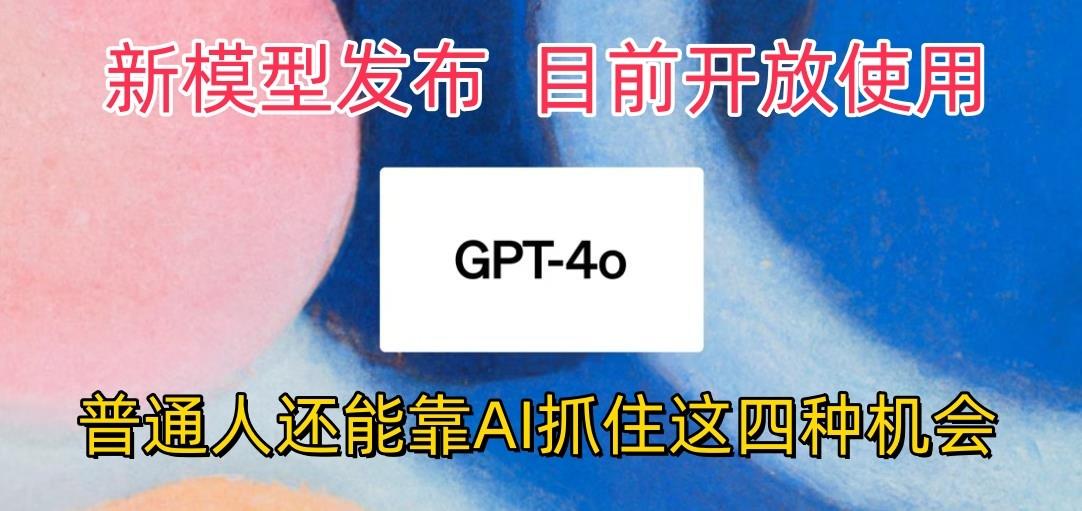 最强模型ChatGPT-4omni震撼发布，目前开放使用，普通人可以利用AI抓住的四…-情久项目网