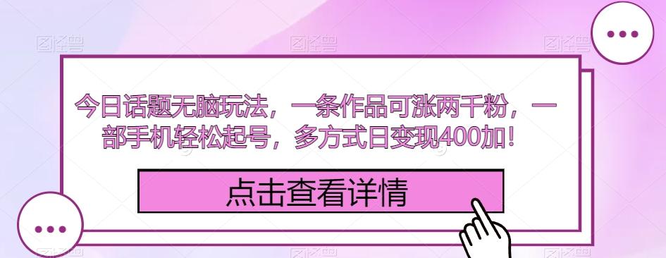 今日话题无脑玩法，一条作品可涨两千粉，一部手机轻松起号，多方式日变现400加！-情久项目网
