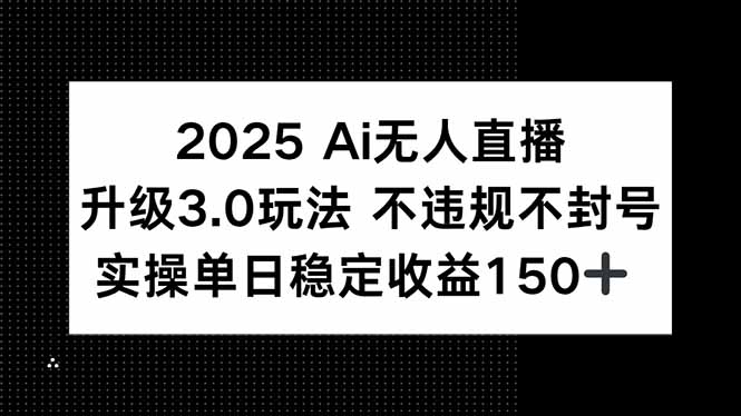 2025 AI无人直播升级3.0玩法，不违规 不封号，单日稳定收益150+-情久项目网