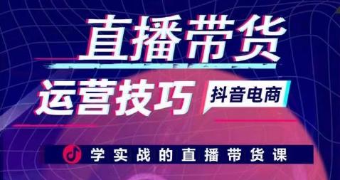 直播带货运营技巧，学实战的直播带货课-情久项目网