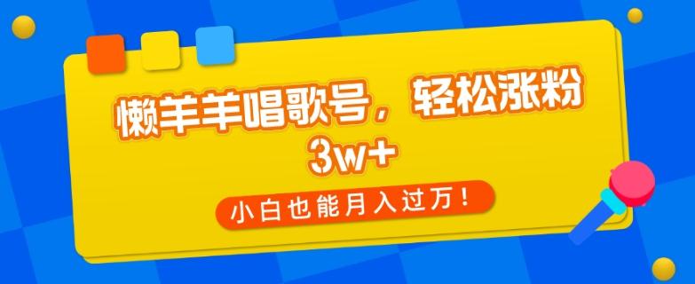 懒羊羊唱歌号，轻松涨粉3w+，小白也能轻松月入过万！-情久项目网