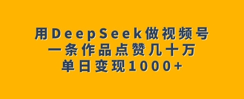 用DeepSeek做视频号，一条作品点赞几十万，单日变现1k-情久项目网