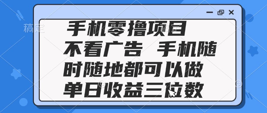 2025手机零撸项目 不看广告 手机随时可做 单日收益三位数-情久项目网