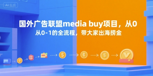 国外广告联盟media buy项目，从0-1的全流程，带大家出海捞金-情久项目网