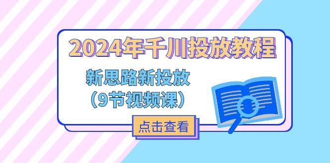 2024年千川投放教程，新思路+新投放(9节视频课-情久项目网