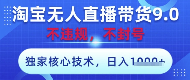 淘宝无人直播带货9.0 ，独家核心技术，不违规，不封号，操作简单，当天开播，当天见收益，日入数张【揭秘】-情久项目网
