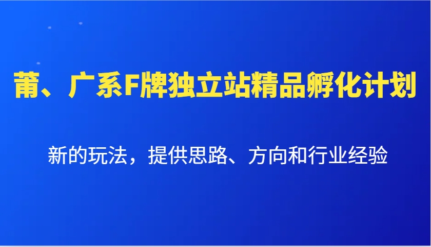 莆、广系F牌独立站精品孵化计划，新的玩法，提供思路、方向和行业经验-情久项目网