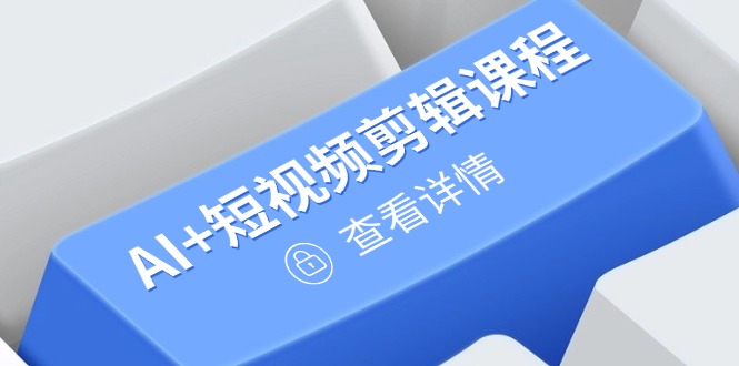 从入门到精通，AI+短视频剪辑课程，掌握账号运营直播技巧，打造爆款-情久项目网