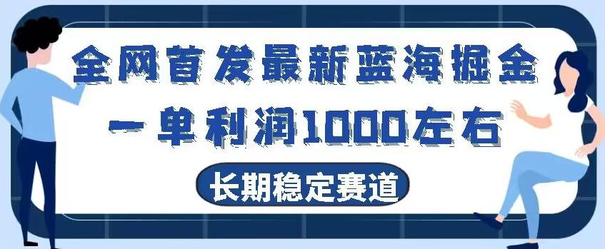全网首发最新蓝海掘金，一单利润1000左右，稳定落地长久赛道-情久项目网