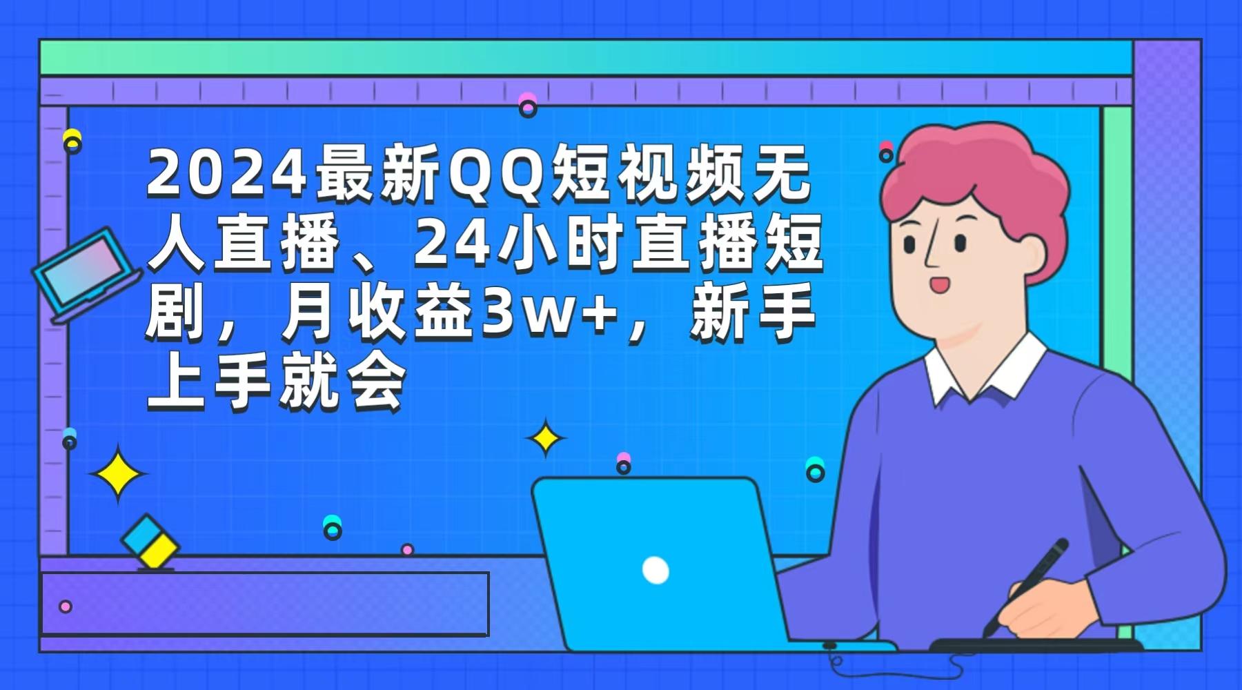 (9378期)2024最新QQ短视频无人直播、24小时直播短剧，月收益3w+，新手上手就会-情久项目网