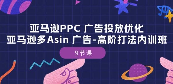 亚马逊PPC 广告投放优化：亚马逊多Asin 广告-高阶打法内训班-9节课-情久项目网