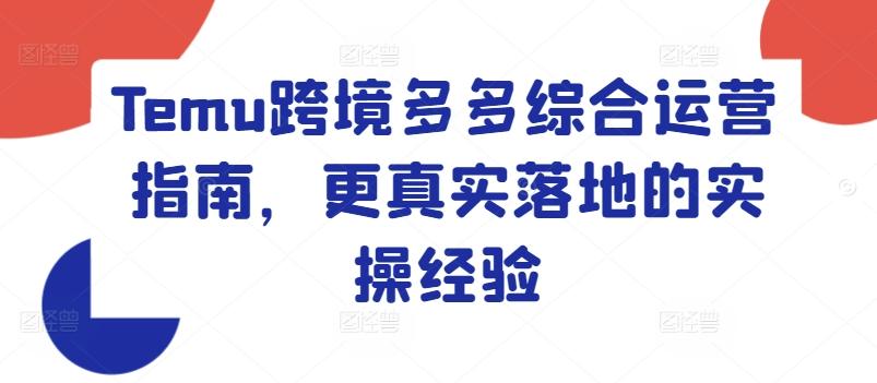 Temu跨境多多综合运营指南，更真实落地的实操经验-情久项目网