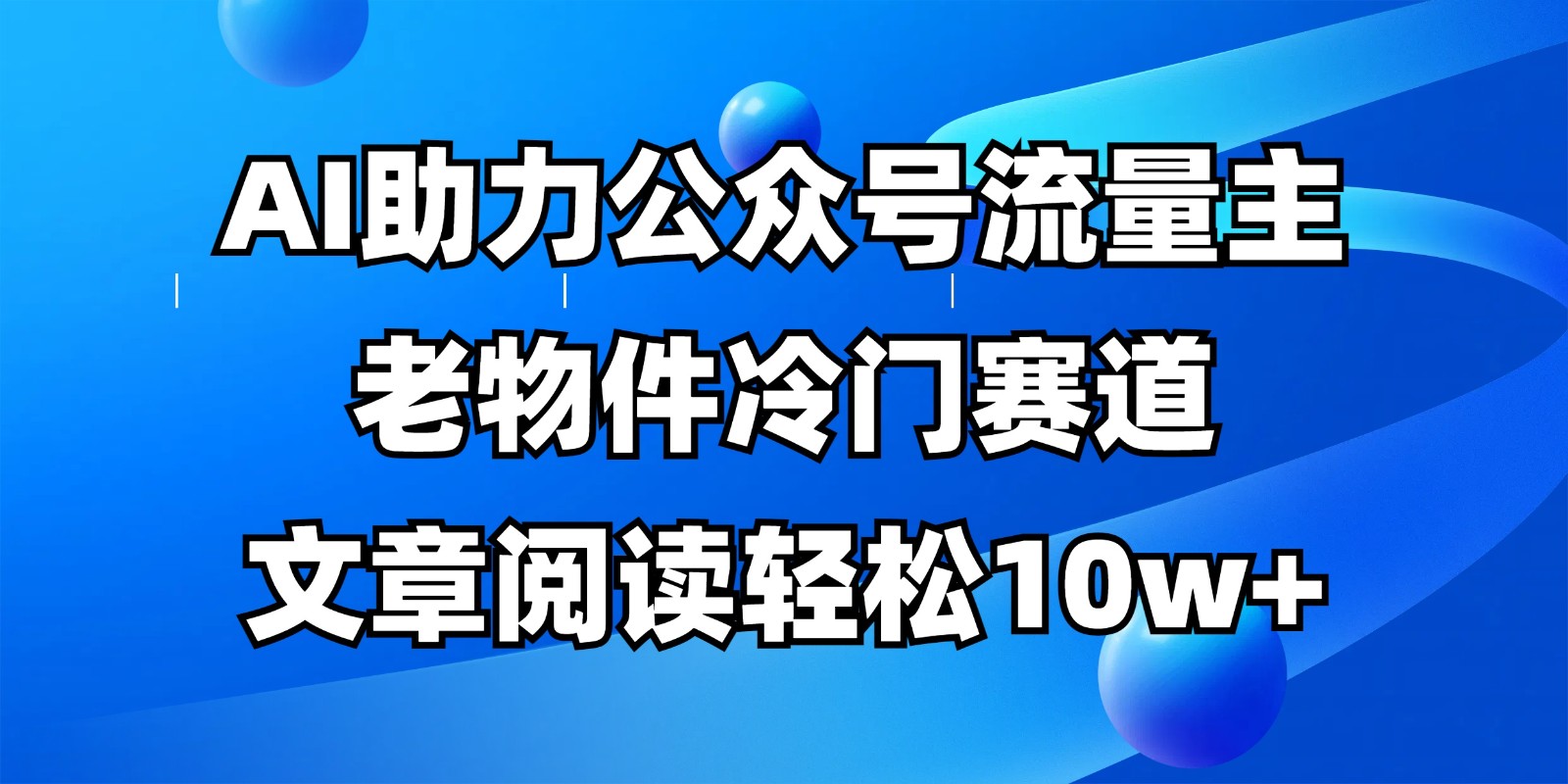 公众号流量主冷门赛道,AI助力,文章阅读轻松10w+,全流程详细教程-情久项目网