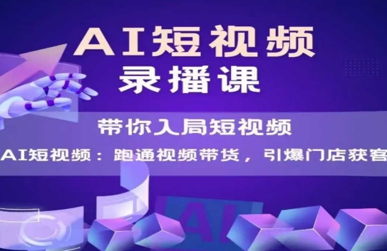 AI短视频爆款，带你入局短视频，跑通视频带货，引爆门店获客-情久项目网