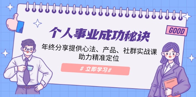 个人事业成功秘诀：年终分享提供心法、产品、社群实战课、助力精准定位-情久项目网