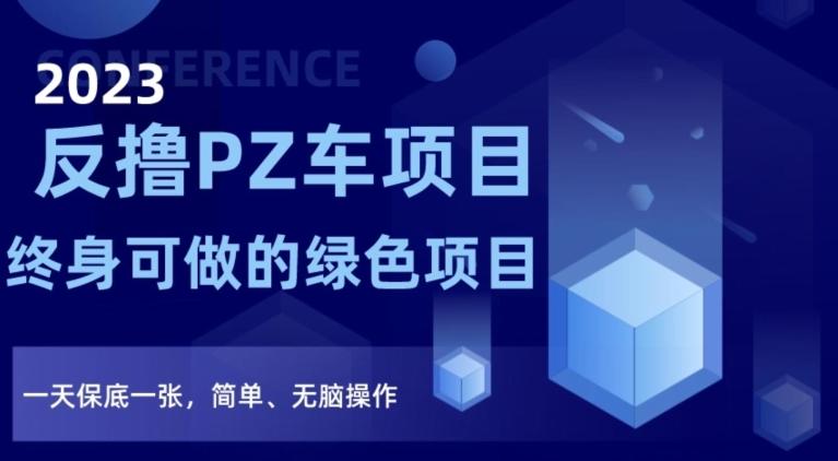 2023反撸PZ车项目，终身可做的绿色项目，一天保底一张，简单、无脑操作【仅揭秘】-情久项目网