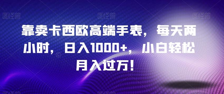 靠卖卡西欧高端手表，每天两小时，日入1000+，小白轻松月入过万！-情久项目网
