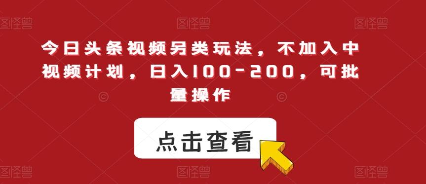 今日头条视频另类玩法，不加入中视频计划，日入100-200，可批量操作【揭秘】-情久项目网