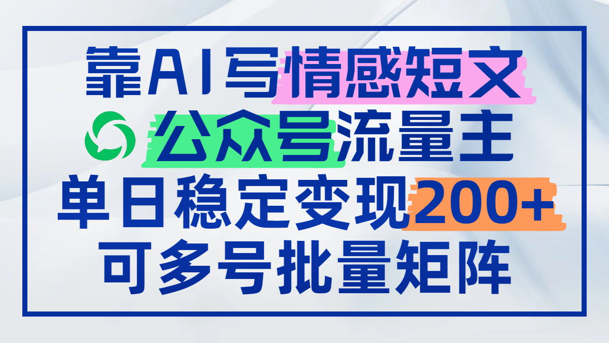 靠AI写情感短文，公众号流量主日赚200+，可多号批量矩阵-情久项目网