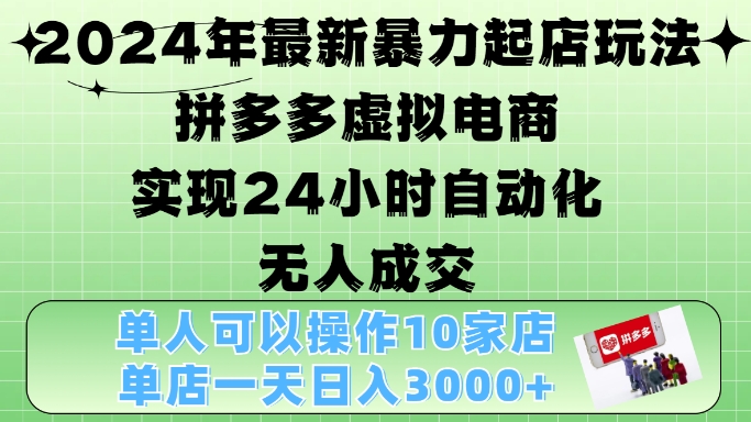 2024年最新暴力起店玩法，拼多多虚拟电商4.0，24小时实现自动化无人成交，单店月入3000+【揭秘】-情久项目网