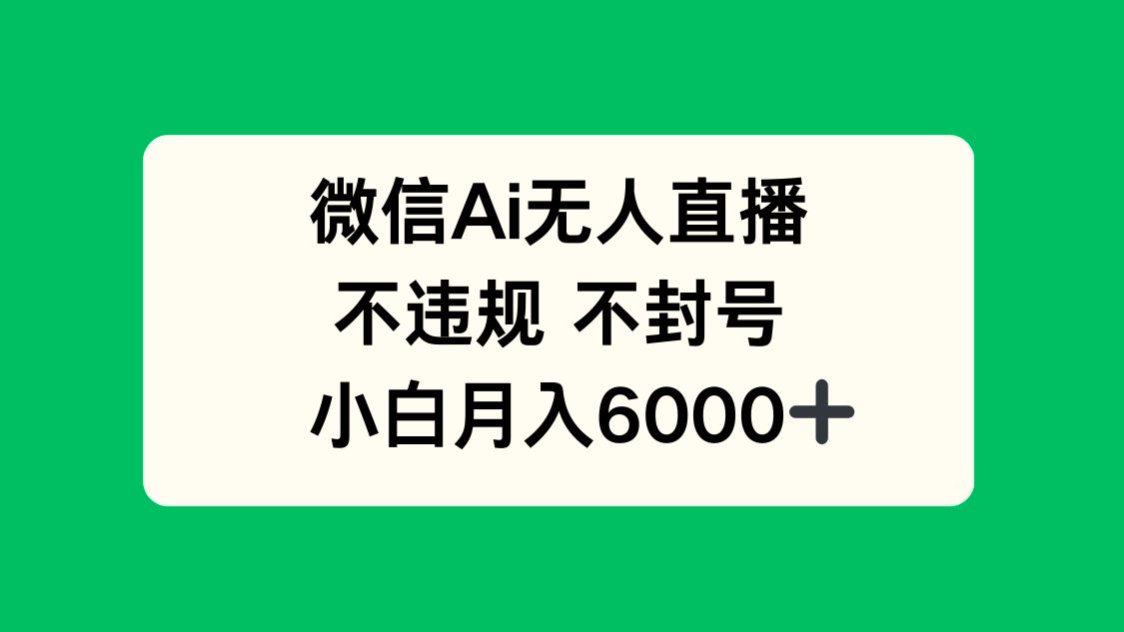 微信AI无人直播，不违规 不封号 ，小白月入6000+-情久项目网