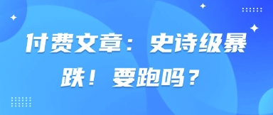 付费文章：史诗级暴跌！要跑吗？-情久项目网