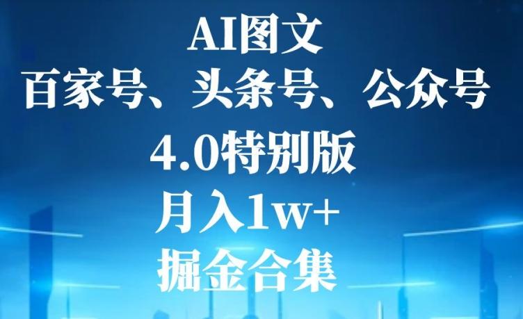 AI图文，头条号，百家号，公众号，4.0特别版，月入1w+，掘金合集-情久项目网