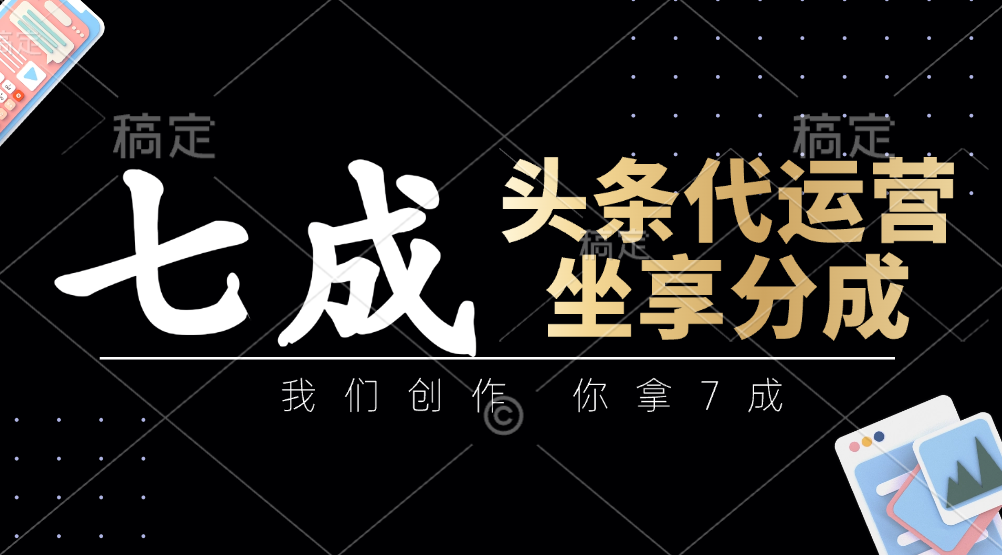 头条代运营：我们创作，你拿7成，简单操作，坐享分成-情久项目网