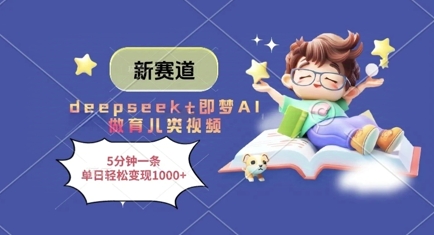 新赛道，deepseek+即梦AI做育儿类视频，5分钟一条，单日轻松变现多张-情久项目网