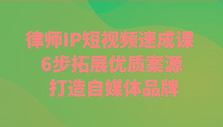 律师IP短视频速成课 6步拓展优质案源 打造自媒体品牌-情久项目网