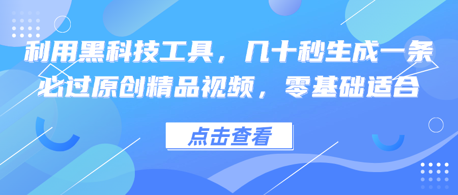 利用黑科技工具，几十秒生成一条必过原创精品视频，零基础适合-情久项目网