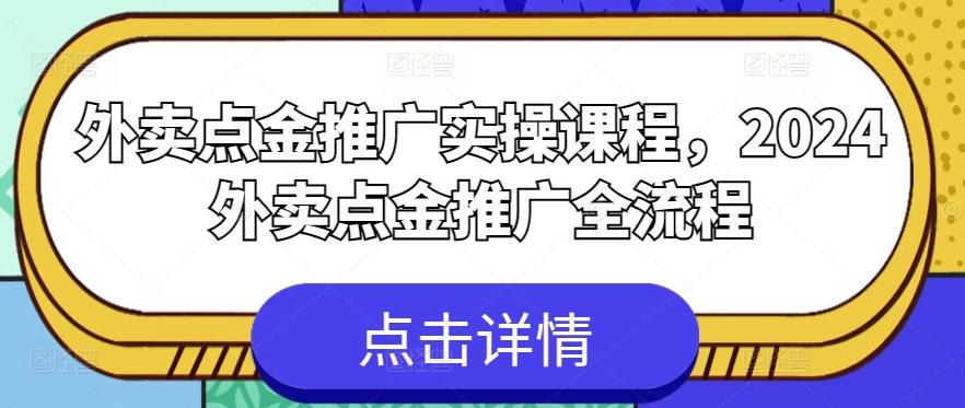 外卖点金推广实操课程，2024外卖点金推广全流程-情久项目网