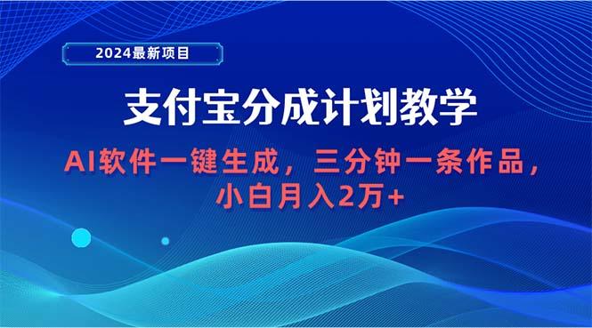 (9880期)2024最新项目，支付宝分成计划 AI软件一键生成，三分钟一条作品，小白月…-情久项目网
