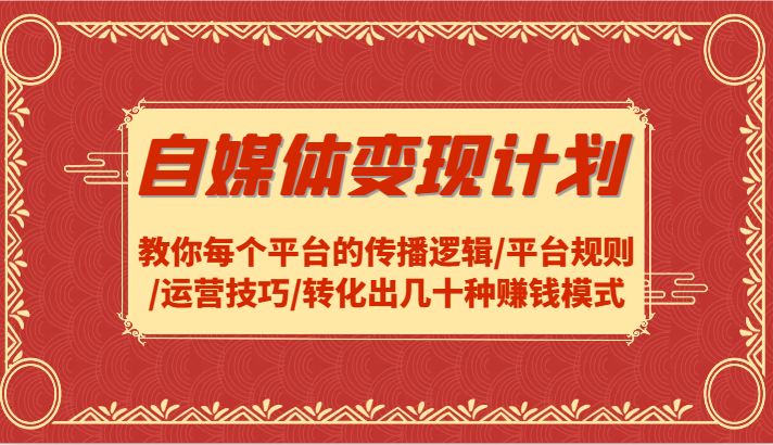 自媒体变现计划-教你每个平台的传播逻辑/平台规则/运营技巧/转化出几十种赚钱模式-情久项目网