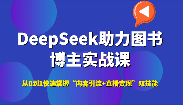 DeepSeek助力图书博主实战课，从0到1快速掌握“内容引流+直播变现”双技能-情久项目网