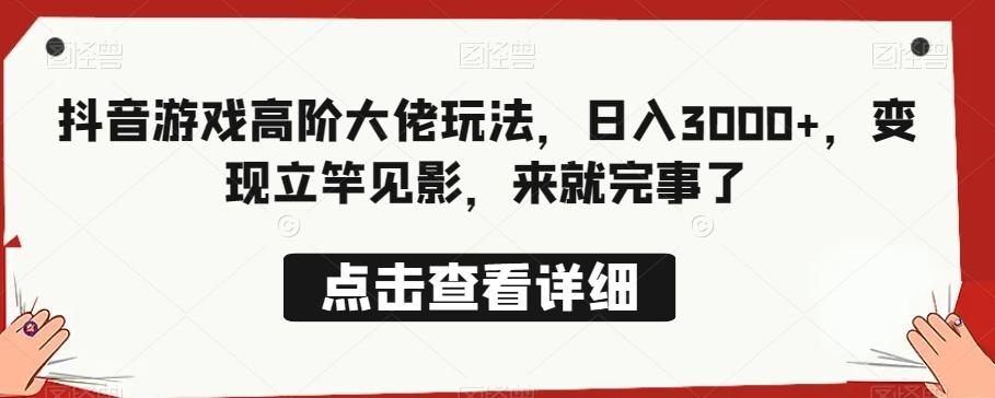 抖音游戏高阶大佬玩法，日入3000+，变现立竿见影，来就完事了-情久项目网