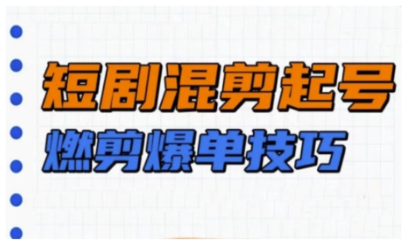 短剧实操教学，短剧混剪起号燃剪爆单技巧-情久项目网