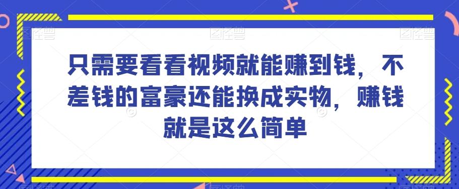 谁做过这么简单的项目？只需要看看视频就能赚到钱，不差钱的富豪还能换成实物，赚钱就是这么简单！【揭秘】-情久项目网