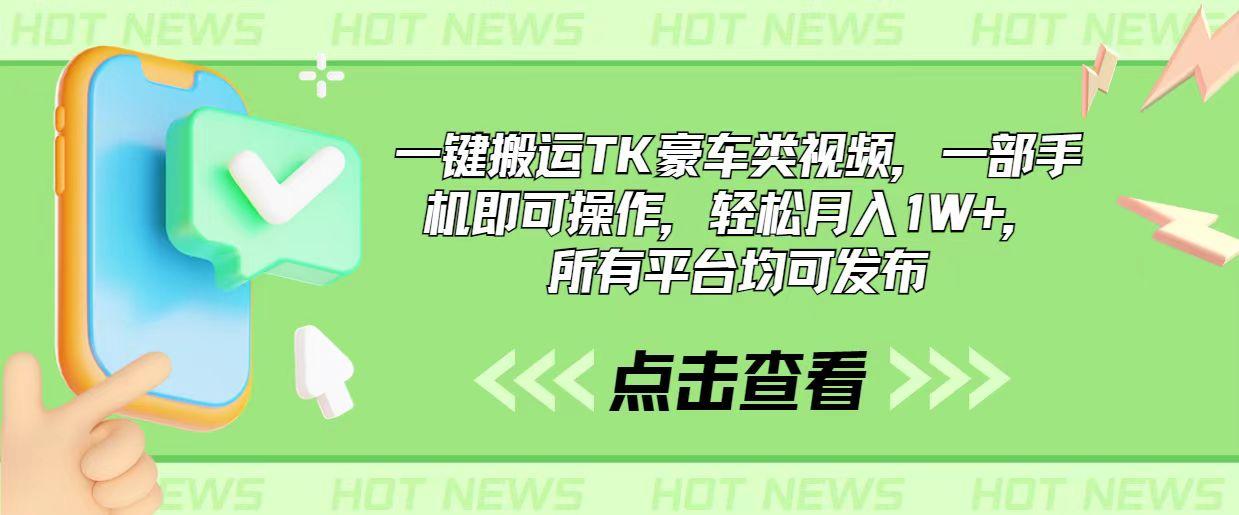 一键搬运TK豪车类视频，一部手机即可操作，轻松月入1W+，所有平台均可发布-情久项目网