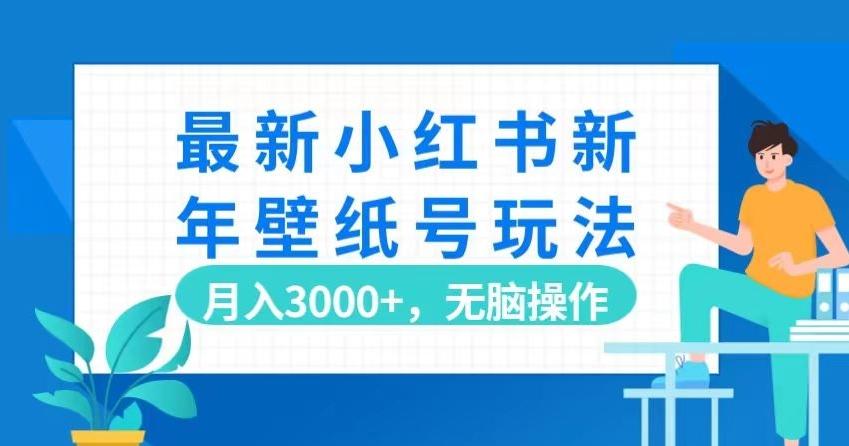 最新小红书新年壁纸号玩法，月入3000+，无脑操作-情久项目网