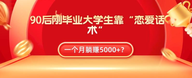 90后刚毕业大学生靠“恋爱话术”，一个月躺赚5000+？-情久项目网