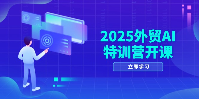 2025外贸AI特训营开课：涵盖品牌选品/AI建站/主动/被动获客/社媒开发/等等-情久项目网