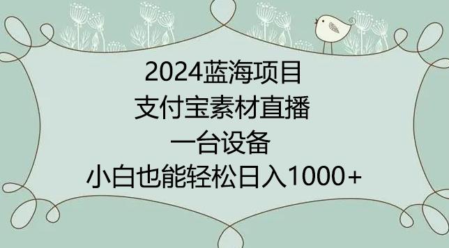 2024年蓝海项目，支付宝素材直播，无需出境，小白也能日入1000+ ，实操教程【揭秘】-情久项目网