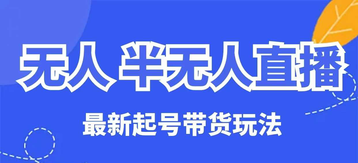 无人半无人直播最新起号带货玩法，全是干货(保姆级教程)-情久项目网