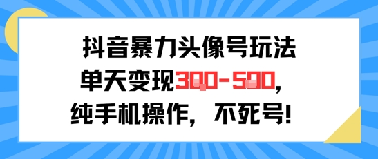抖音暴力头像号玩法，单天变现3-5张纯手机操作，小白也能行-情久项目网