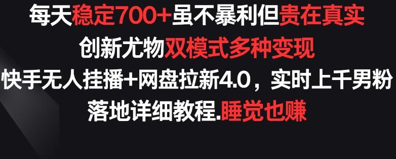 每天稳定700+，收益不高但贵在真实，创新尤物双模式多渠种变现，快手无人挂播+网盘拉新4.0【揭秘】-情久项目网
