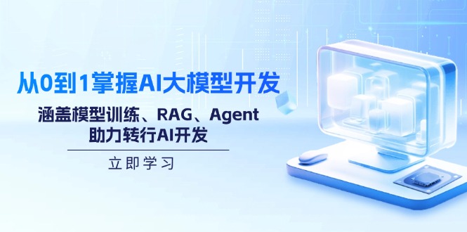 从0到1掌握AI大模型开发，涵盖模型训练、RAG、Agent，助力转行AI开发-情久项目网