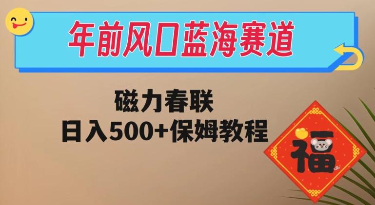 年前风口蓝海赛道，磁力春联，日入500+保姆教程-情久项目网