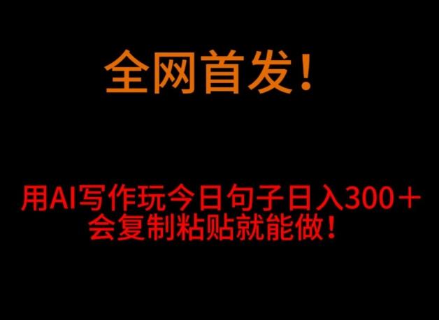 全网首发！用AI写作玩今日句子‌日入300＋，会复制粘贴就能做！-情久项目网