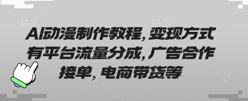 AI动漫制作教程，变现方式有平台流量分成，广告合作接单，电商带货等-情久项目网